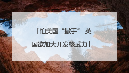 怕美国“撒手” 英国欲加大开发核武力
