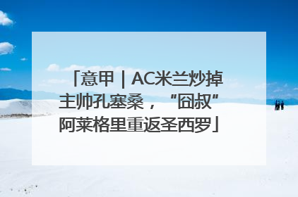 意甲｜AC米兰炒掉主帅孔塞桑，“囧叔”阿莱格里重返圣西罗