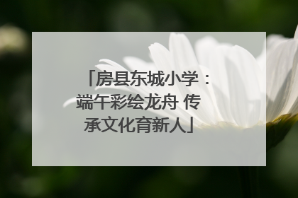 房县东城小学：端午彩绘龙舟 传承文化育新人