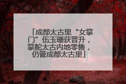 成都太古里“女掌门”伍玉珊获晋升，掌舵太古内地零售，仍管成都太古里