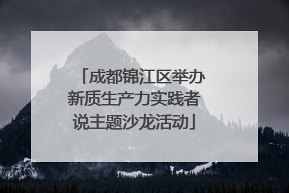 成都锦江区举办新质生产力实践者说主题沙龙活动