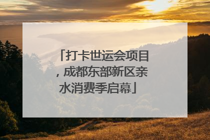 打卡世运会项目，成都东部新区亲水消费季启幕
