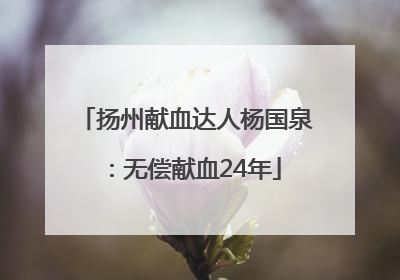 扬州献血达人杨国泉：无偿献血24年