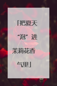 把夏天“泡”进茉莉花香气里