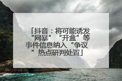 抖音：将可能诱发“网暴”“开盒”等事件信息纳入“争议”热点研判处置