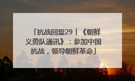 抗战回望29︱《朝鲜义勇队通讯》：参加中国抗战，领导朝鲜革命