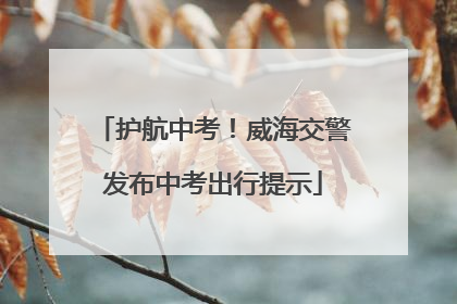 护航中考！威海交警发布中考出行提示
