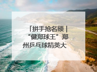 拼手抢名额｜“健郑球王”郑州乒乓球精英大奖赛报名火热