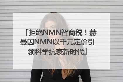 拒绝NMN智商税！赫曼因NMN以千元定价引领科学抗衰新时代