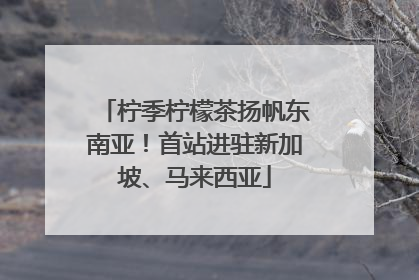 柠季柠檬茶扬帆东南亚！首站进驻新加坡、马来西亚