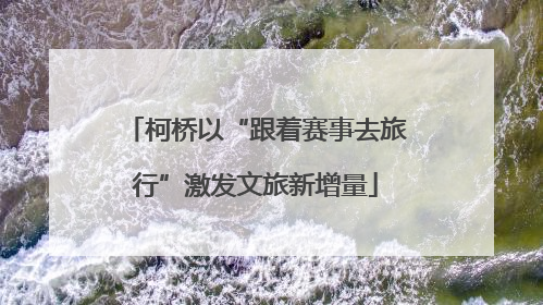 柯桥以“跟着赛事去旅行”激发文旅新增量
