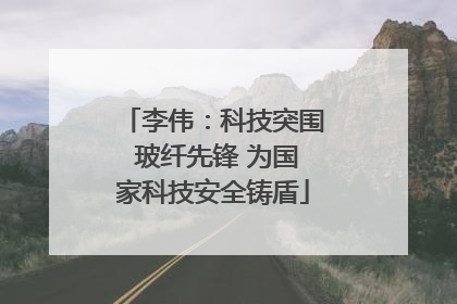 李伟：科技突围 玻纤先锋 为国家科技安全铸盾
