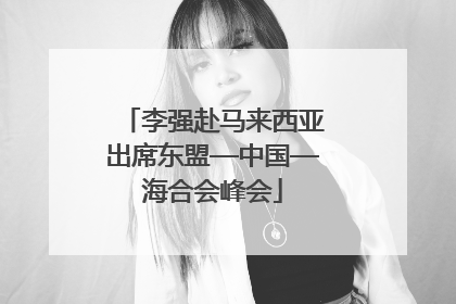 李强赴马来西亚出席东盟—中国—海合会峰会