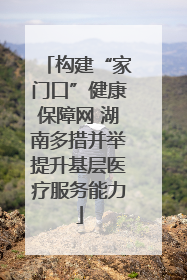 构建“家门口”健康保障网 湖南多措并举提升基层医疗服务能力