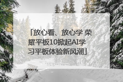 放心看、放心学 荣耀平板10掀起AI学习平板体验新风潮