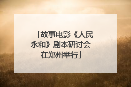 故事电影《人民永和》剧本研讨会在郑州举行