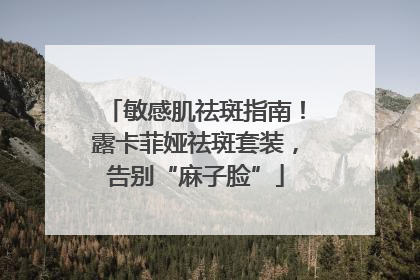 敏感肌祛斑指南！露卡菲娅祛斑套装，告别“麻子脸”