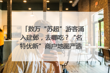 数万“苏超”游客涌入建邺，去哪吃？“名特优新”商户地图严选30家宝藏店铺