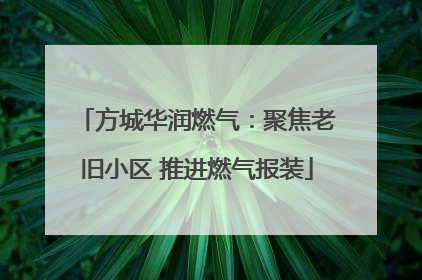 方城华润燃气：聚焦老旧小区 推进燃气报装