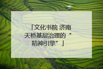 文化书院 济南天桥基层治理的“精神引擎”