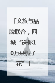 文旅与品牌联合，四城“送你10万朵栀子花”
