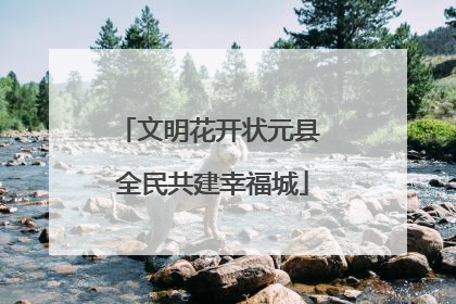 文明花开状元县 全民共建幸福城