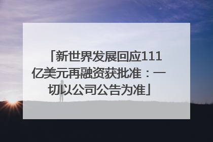 新世界发展回应111亿美元再融资获批准：一切以公司公告为准