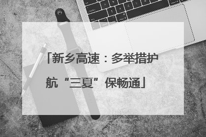 新乡高速：多举措护航“三夏”保畅通