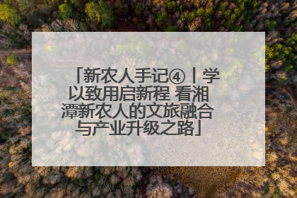 新农人手记④丨学以致用启新程 看湘潭新农人的文旅融合与产业升级之路