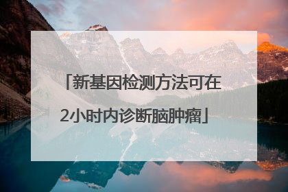 新基因检测方法可在2小时内诊断脑肿瘤