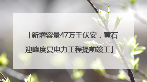 新增容量47万千伏安，黄石迎峰度夏电力工程提前竣工