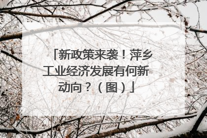 新政策来袭！萍乡工业经济发展有何新动向？（图）