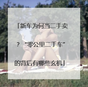 新车为何当二手卖？“零公里二手车”的背后有哪些玄机