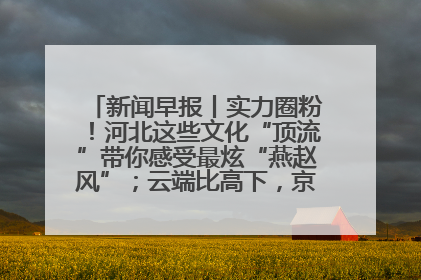 新闻早报丨实力圈粉！河北这些文化“顶流”带你感受最炫“燕赵风”；云端比高下，京津冀风筝高手“花式炫技”>>