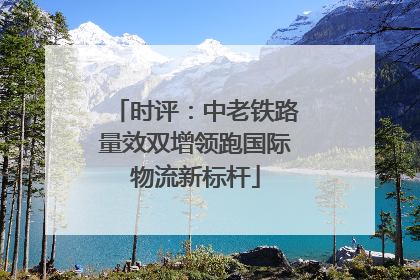 时评：中老铁路量效双增领跑国际物流新标杆