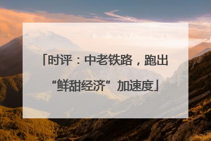 时评：中老铁路，跑出“鲜甜经济”加速度