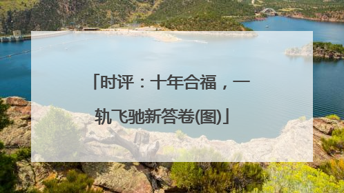 时评：十年合福，一轨飞驰新答卷(图)