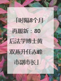 时隔8个月再履新：80后法学博士黄双燕升任赤峰市副市长
