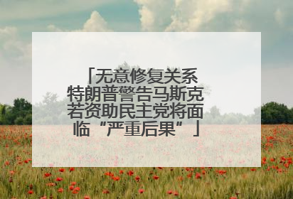 无意修复关系 特朗普警告马斯克若资助民主党将面临“严重后果”
