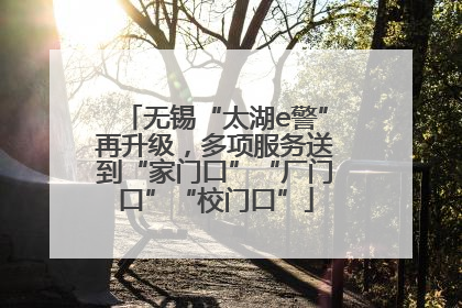 无锡“太湖e警”再升级，多项服务送到“家门口”“厂门口”“校门口”