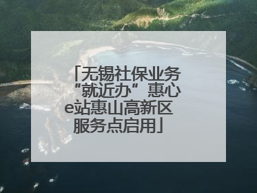 无锡社保业务“就近办”惠心e站惠山高新区服务点启用