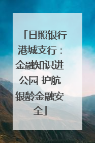 日照银行港城支行：金融知识进公园 护航银龄金融安全