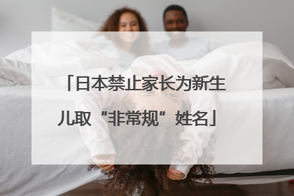 日本禁止家长为新生儿取“非常规”姓名