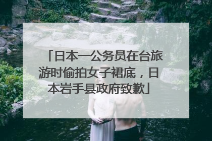 日本一公务员在台旅游时偷拍女子裙底，日本岩手县政府致歉