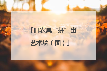 旧农具“拼”出艺术墙（图）