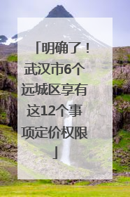 明确了！武汉市6个远城区享有这12个事项定价权限