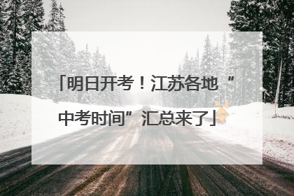 明日开考！江苏各地“中考时间”汇总来了