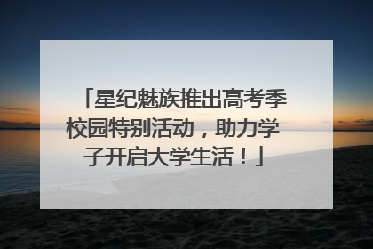 星纪魅族推出高考季校园特别活动，助力学子开启大学生活！