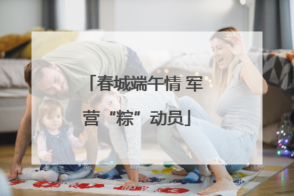 春城端午情 军营“粽”动员