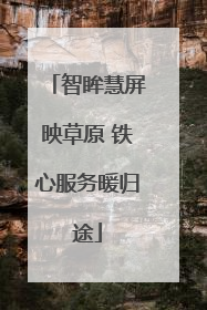 智眸慧屏映草原 铁心服务暖归途